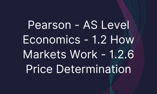 Pearson - AS Level Economics - 1.2 How Markets Work - 1.2.6 Price Determination