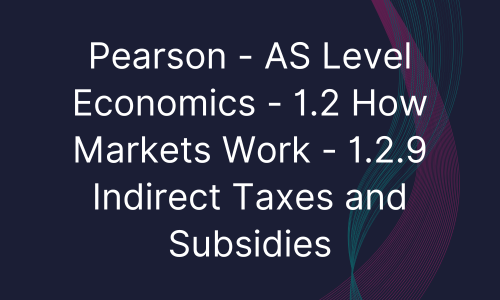 Pearson - AS Level Economics - 1.2 How Markets Work - 1.2.9 Indirect Taxes and Subsidies