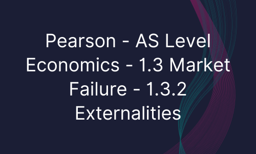 Pearson - AS Level Economics - 1.3 Market Failure - 1.3.2 Externalities