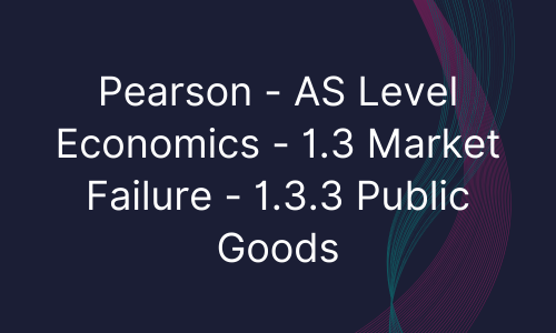 Pearson - AS Level Economics - 1.3 Market Failure - 1.3.3 Public Goods