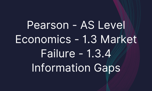 Pearson - AS Level Economics - 1.3 Market Failure - 1.3.4 Information Gaps