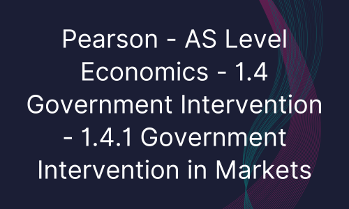 Pearson - AS Level Economics - 1.4 Government Intervention - 1.4.1 Government Intervention in Markets