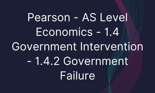 Pearson - AS Level Economics - 1.4 Government Intervention - 1.4.2 Government Failure