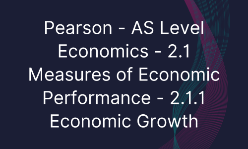 Pearson - AS Level Economics - 2.1 Measures of Economic Performance - 2.1.1 Economic Growth