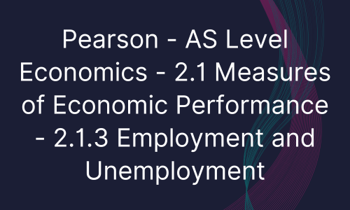 Pearson - AS Level Economics - 2.1 Measures of Economic Performance - 2.1.3 Employment and Unemployment