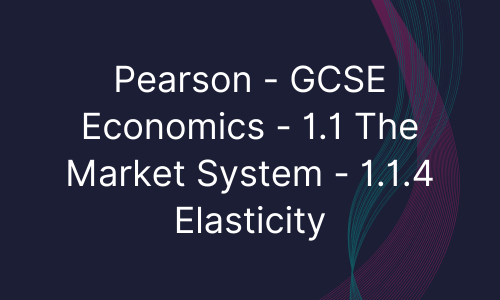 Pearson - GCSE Economics - 1.1 The Market System - 1.1.4 Elasticity