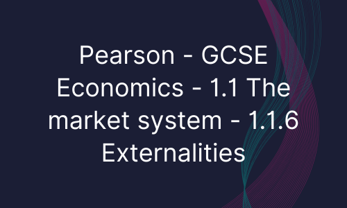 Pearson - GCSE Economics - 1.1 The market system - 1.1.6 Externalities