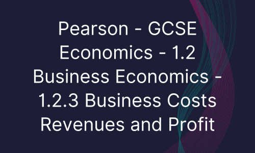 Pearson - GCSE Economics - 1.2 Business Economics - 1.2.3 Business Costs Revenues and Profit