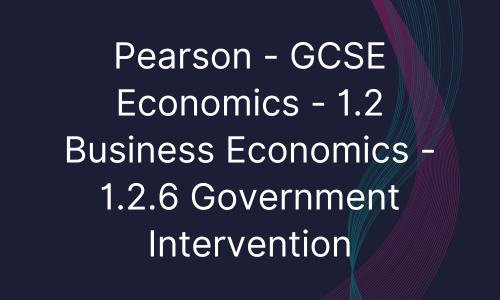 Pearson - GCSE Economics - 1.2 Business Economics - 1.2.6 Government Intervention