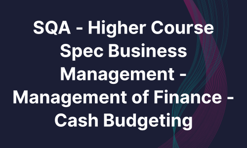 SQA - Higher Course Spec Business Management - Management of Finance - Cash Budgeting
