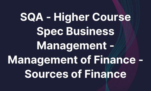 SQA - Higher Course Spec Business Management - Management of Finance - Sources of Finance