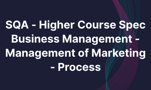 SQA - Higher Course Spec Business Management - Management of Marketing - Process