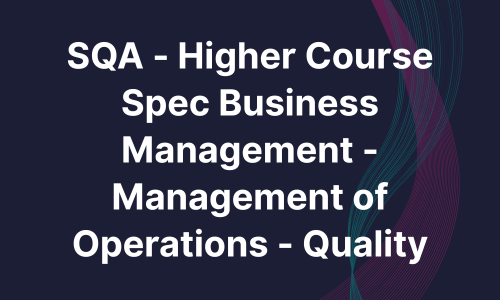 SQA - Higher Course Spec Business Management - Management of Operations - Quality