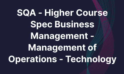 SQA - Higher Course Spec Business Management - Management of Operations - Technology