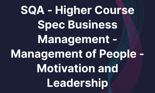 SQA - Higher Course Spec Business Management - Management of People - Motivation and Leadership
