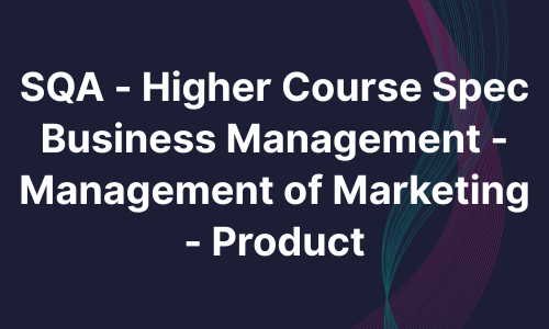 SQA - Higher Course Spec Business Management - Management of marketing - Product