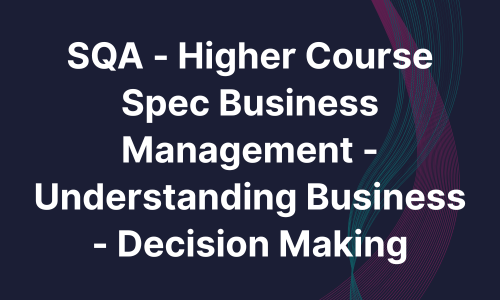 SQA - Higher Course Spec Business Management - Understanding Business - Decision Making