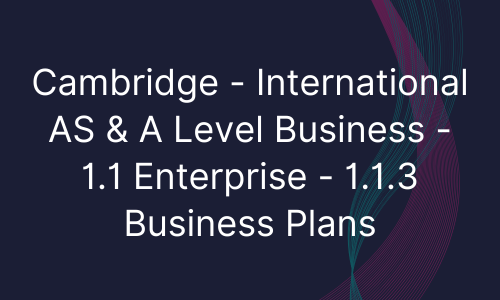 Cambridge - International AS & A Level Business - 1.1 Enterprise - 1.1.3 Business Plans