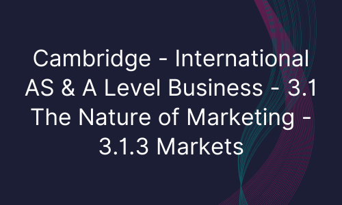 Cambridge - International AS & A Level Business - 3.1 The Nature of Marketing - 3.1.3 Markets