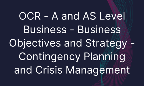 OCR - A and AS Level Business - Business Objectives and Strategy - Contingency Planning and Crisis Management