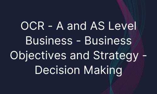 OCR - A and AS Level Business - Business Objectives and Strategy - Decision Making