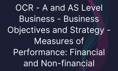 OCR - A and AS Level Business - Business Objectives and Strategy - Measures of Performance Financial and Non-financial