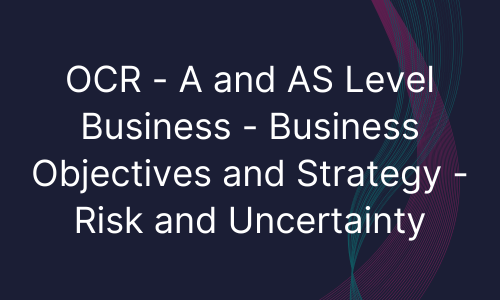 OCR - A and AS Level Business - Business Objectives and Strategy - Risk and Uncertainty