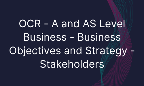 OCR - A and AS Level Business - Business Objectives and Strategy - Stakeholders