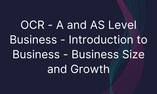 OCR - A and AS Level Business - Introduction to Business - Business Size and Growth