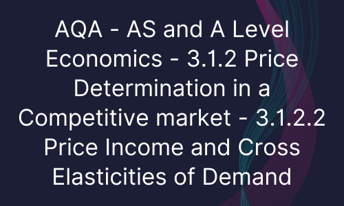 AQA - AS and A Level Economics - 3.1.2 Price Determination in a Competitive market - 3.1.2.2 Price Income and Cross Elasticities of Demand