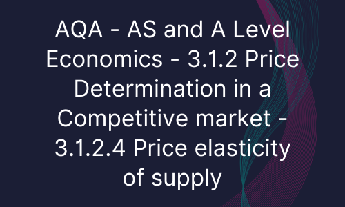 AQA - AS and A Level Economics - 3.1.2 Price Determination in a Competitive market - 3.1.2.4 Price elasticity of supply