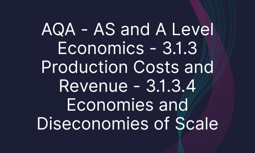 AQA - AS and A Level Economics - 3.1.3 Production Costs and Revenue - 3.1.3.4 Economies and Diseconomies of Scale
