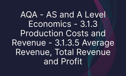AQA - AS and A Level Economics - 3.1.3 Production Costs and Revenue - 3.1.3.5 Average Revenue, Total Revenue and Profit