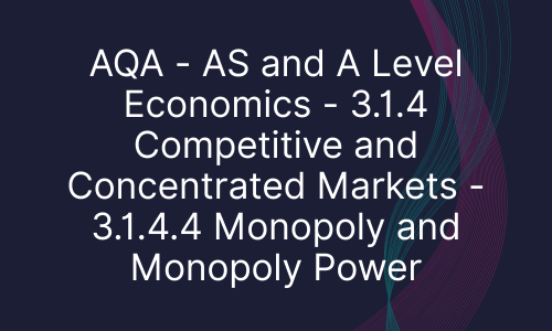 AQA - AS and A Level Economics - 3.1.4 Competitive and Concentrated Markets - 3.1.4.4 Monopoly and Monopoly Power
