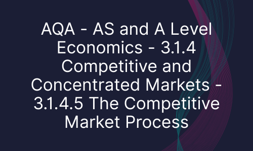AQA - AS and A Level Economics - 3.1.4 Competitive and Concentrated Markets - 3.1.4.5 The Competitive Market Process