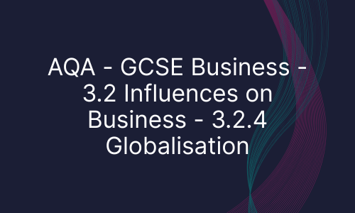 AQA - GCSE Business - 3.2 Influences on Business - 3.2.4 Globalisation