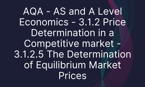 AQA - AS and A Level Economics - 3.1.2 Price Determination in a Competitive market - 3.1.2.5 The Determination of Equilibrium Market Prices