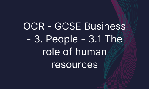OCR - GCSE Business - 3. People - 3.1 The role of human resources