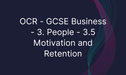 OCR - GCSE Business - 3. People - 3.5 Motivation and Retention