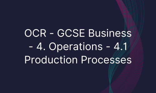 OCR - GCSE Business - 4. Operations - 4.1 Production Processes