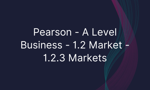 Pearson - A Level Business - 1.2 Market - 1.2.3 Markets