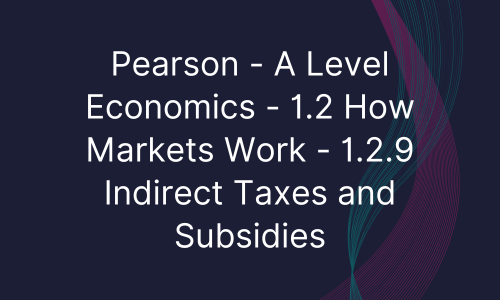 Pearson - A Level Economics - 1.2 How Markets Work - 1.2.9 Indirect Taxes and Subsidies