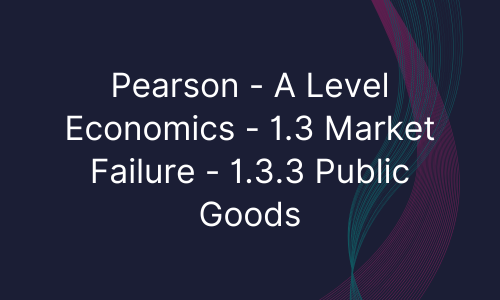 Pearson - A Level Economics - 1.3 Market Failure - 1.3.3 Public Goods