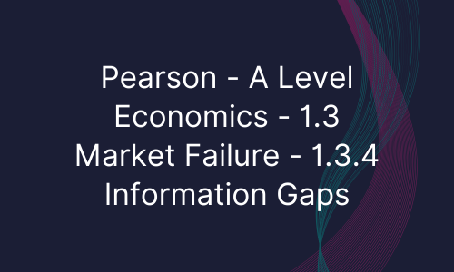 Pearson - A Level Economics - 1.3 Market Failure - 1.3.4 Information Gaps