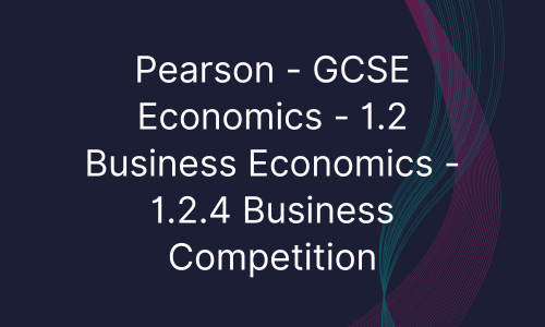 Pearson - GCSE Economics - 1.2 Business Economics - 1.2.4 Business Competition