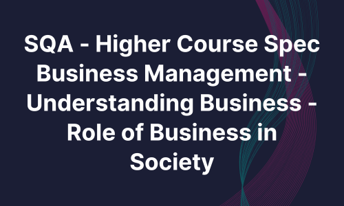 SQA - Higher Course Spec Business Management - Understanding Business - Role of Business in Society