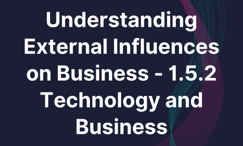 Understanding External Influences on Business - 1.5.2 Technology and Business