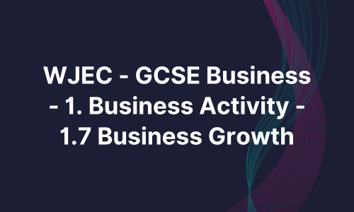 WJEC - GCSE Business - 1. Business Activity - 1.7 Business Growth