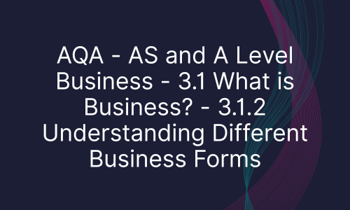 AQA - AS and A Level Business - 3.1 What is Business? - 3.1.2 Understanding Different Business Forms