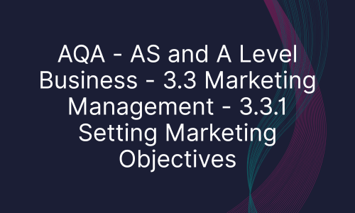 AQA - AS and A Level Business - 3.3 Marketing Management - 3.3.1 Setting Marketing Objectives